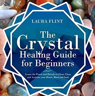 The Crystal Healing Guide for Beginners: Learn the Power and Rituals to Clean, Clear, and Activate Your Heart, Mind, and Soul For Sale